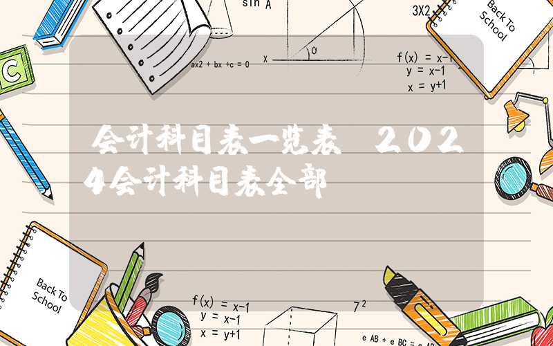 会计科目表一览表（2024会计科目表全部）