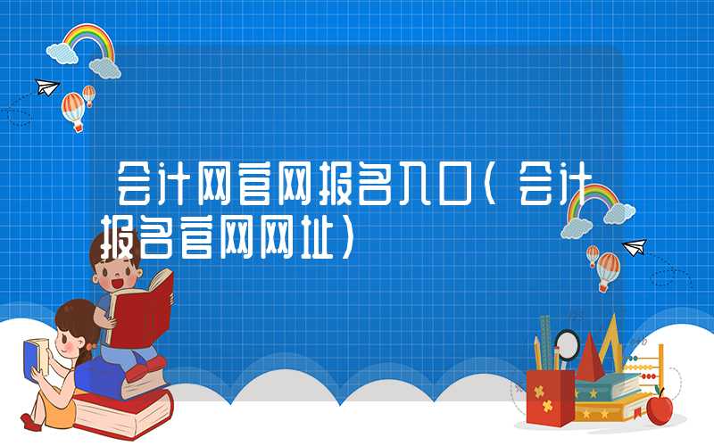 会计网官网报名入口（会计报名官网网址）