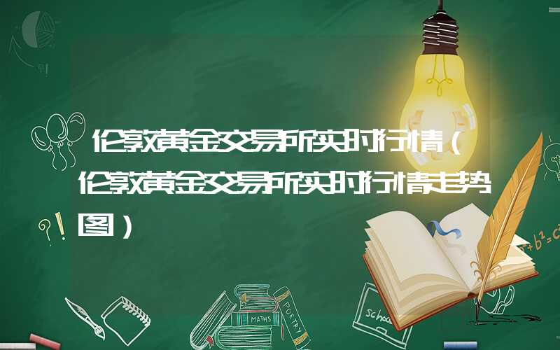 伦敦黄金交易所实时行情（伦敦黄金交易所实时行情走势图）