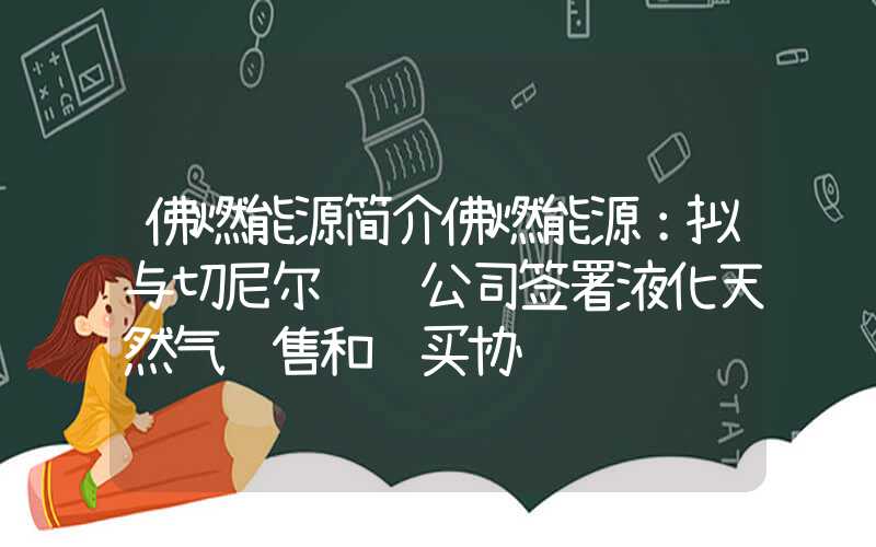 佛燃能源简介佛燃能源：拟与切尼尔营销公司签署液化天然气销售和购买协议