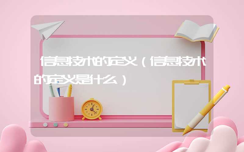 信息技术的定义（信息技术的定义是什么）