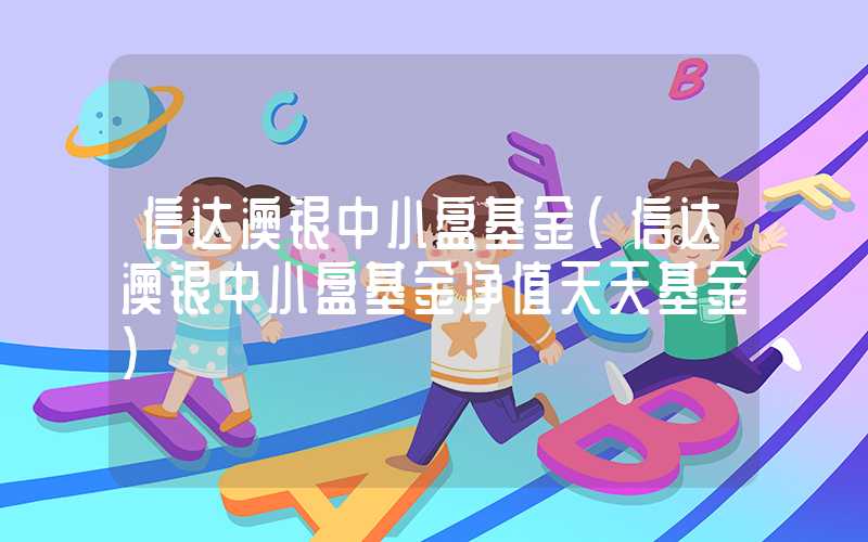 信达澳银中小盘基金（信达澳银中小盘基金净值天天基金）