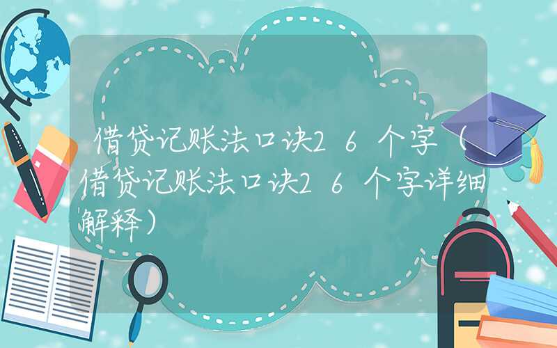 借贷记账法口诀26个字（借贷记账法口诀26个字详细解释）