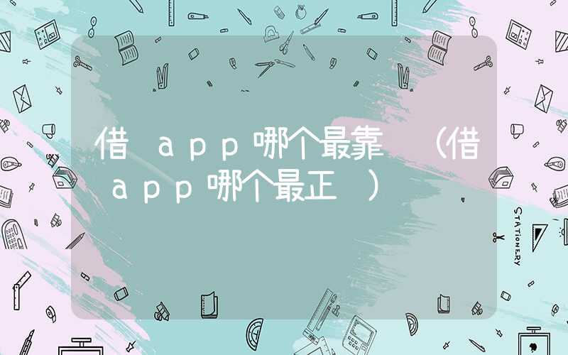 借钱app哪个最靠谱（借钱app哪个最正规）