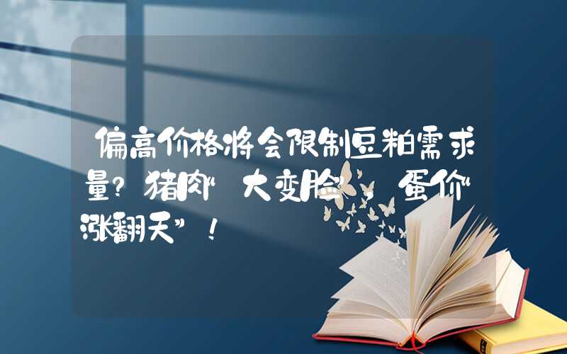 偏高价格将会限制豆粕需求量？猪肉“大变脸”，蛋价“涨翻天”！