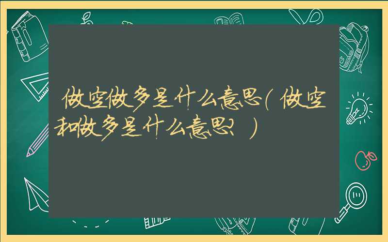 做空做多是什么意思（做空和做多是什么意思?）