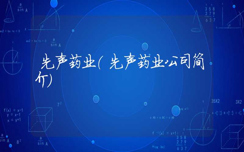 先声药业（先声药业公司简介）