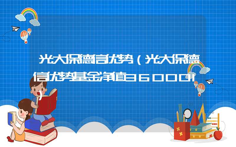 光大保德信优势（光大保德信优势基金净值360001）