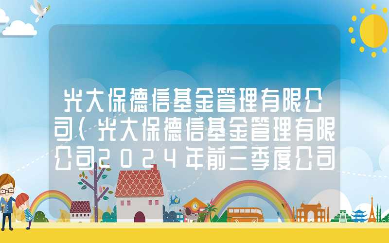 光大保德信基金管理有限公司（光大保德信基金管理有限公司2024年前三季度公司利润）