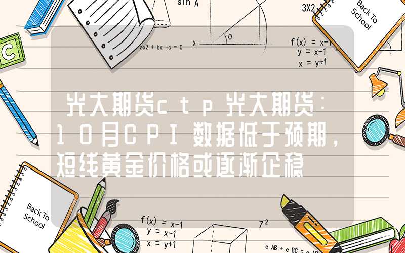 光大期货ctp光大期货：10月CPI数据低于预期，短线黄金价格或逐渐企稳