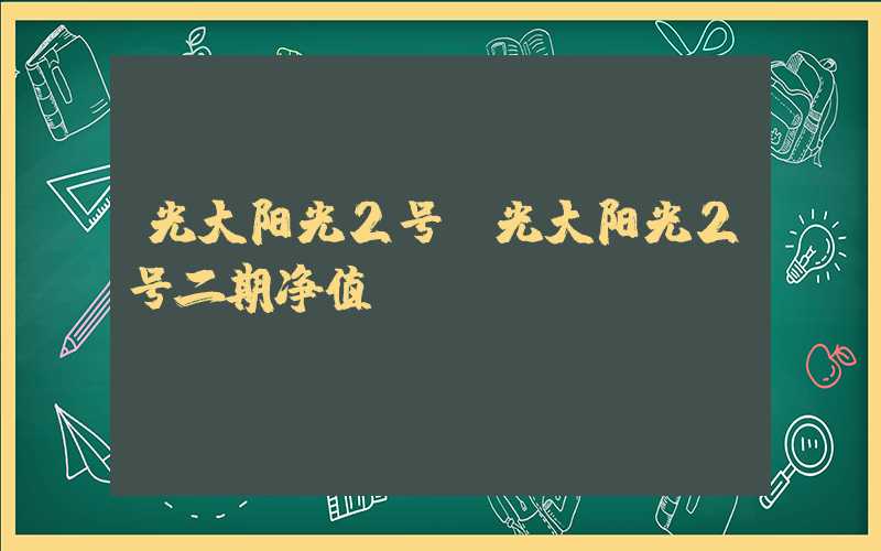 光大阳光2号（光大阳光2号二期净值）