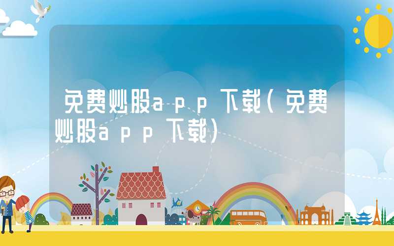 免费炒股app下载（免费炒股app下载）