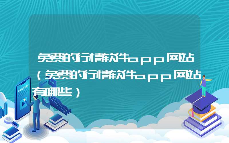 免费的行情软件app网站（免费的行情软件app网站有哪些）