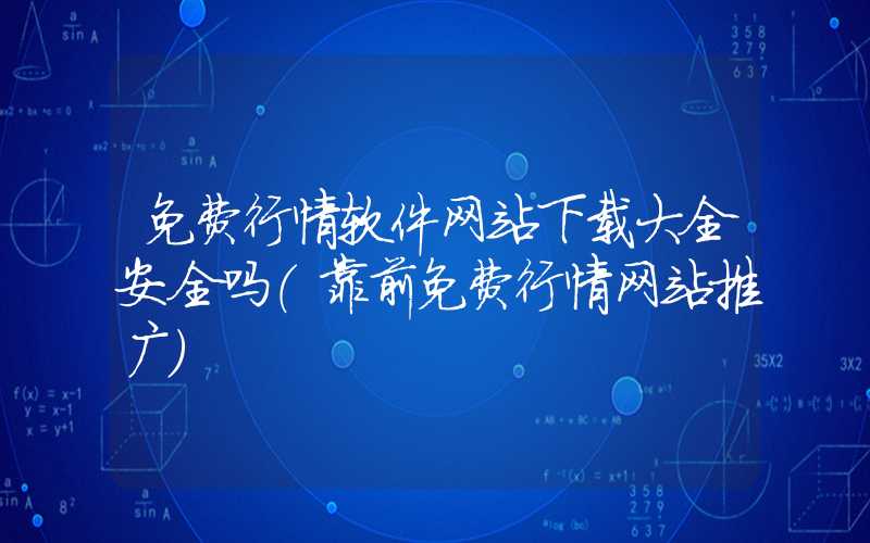 免费行情软件网站下载大全安全吗（靠前免费行情网站推广）