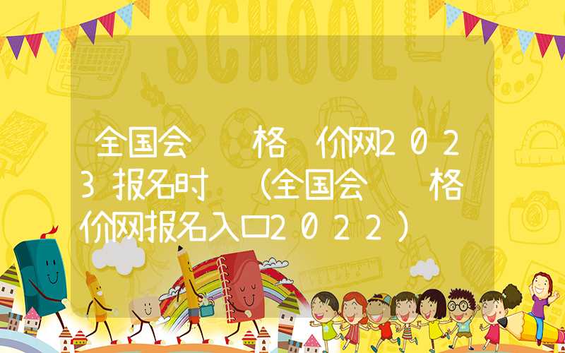 全国会计资格评价网2023报名时间（全国会计资格评价网报名入口2022）