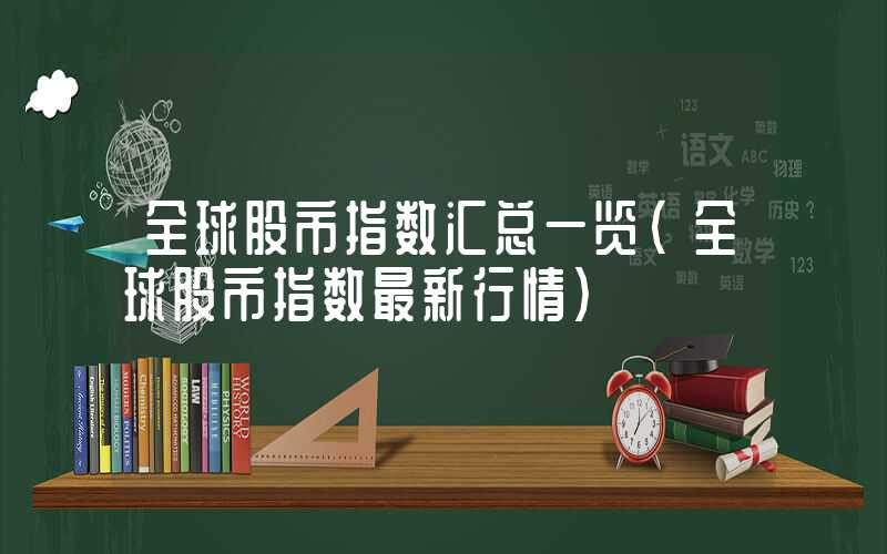 全球股市指数汇总一览（全球股市指数最新行情）