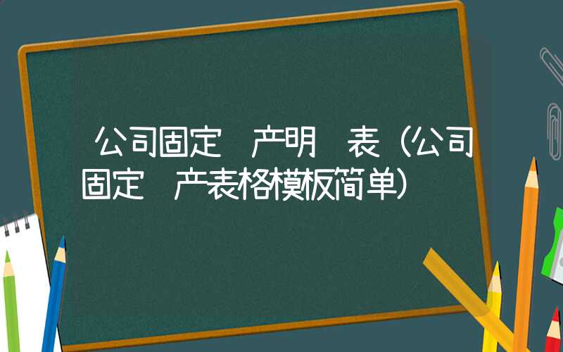 公司固定资产明细表（公司固定资产表格模板简单）