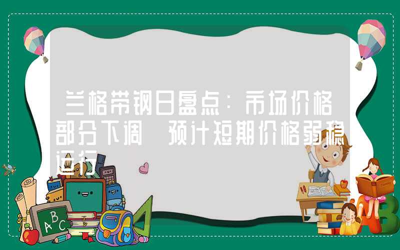 兰格带钢日盘点：市场价格部分下调 预计短期价格弱稳运行