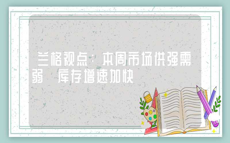 兰格视点：本周市场供强需弱 库存增速加快