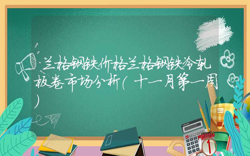 兰格钢铁价格兰格钢铁冷轧板卷市场分析（十一月第一周）