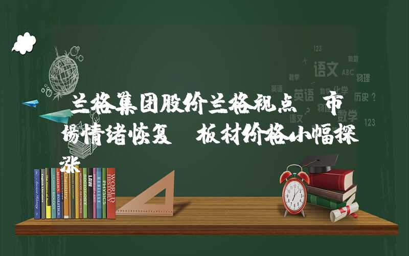 兰格集团股价兰格视点：市场情绪恢复，板材价格小幅探涨