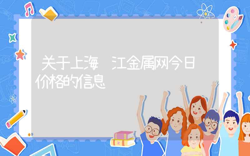 关于上海长江金属网今日铜价格的信息