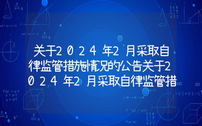 关于2024年2月采取自律监管措施情况的公告关于2024年2月采取自律监管措施情况的公告