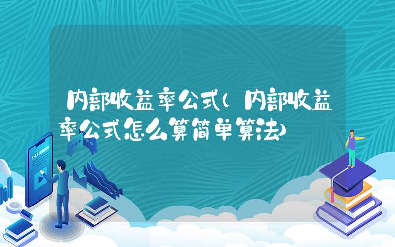 内部收益率公式（内部收益率公式怎么算简单算法）