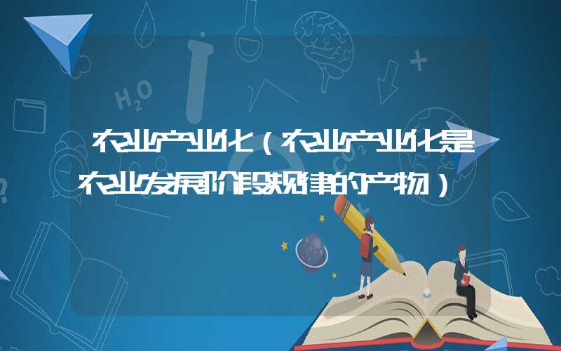 农业产业化（农业产业化是农业发展阶段规律的产物）