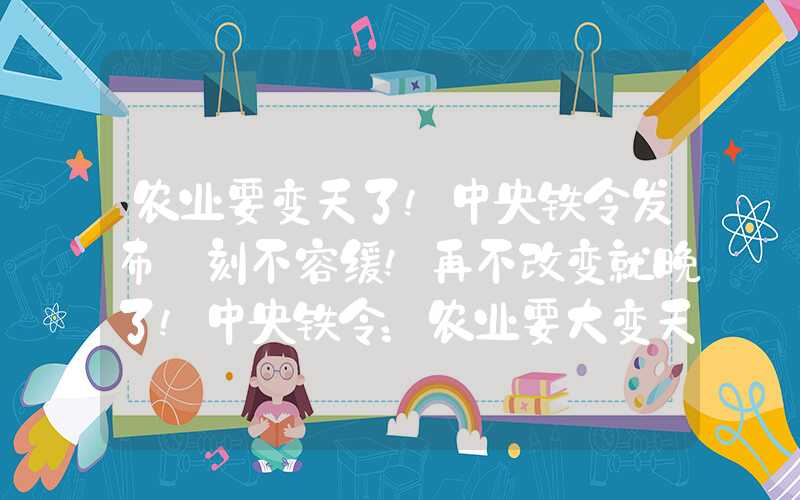 农业要变天了!中央铁令发布:刻不容缓!再不改变就晚了!中央铁令：农业要大变天了？