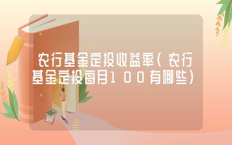 农行基金定投收益率（农行基金定投每月100有哪些）