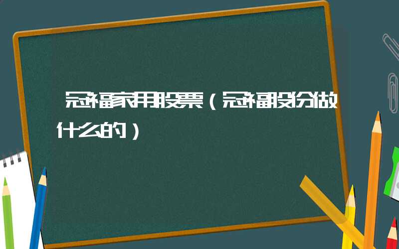 冠福家用股票（冠福股份做什么的）