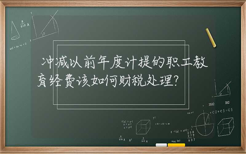 冲减以前年度计提的职工教育经费该如何财税处理?