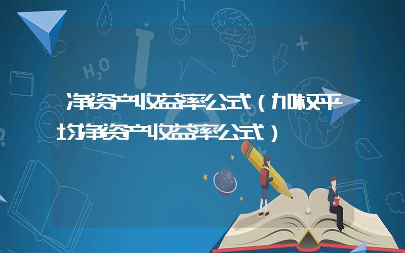 净资产收益率公式（加权平均净资产收益率公式）