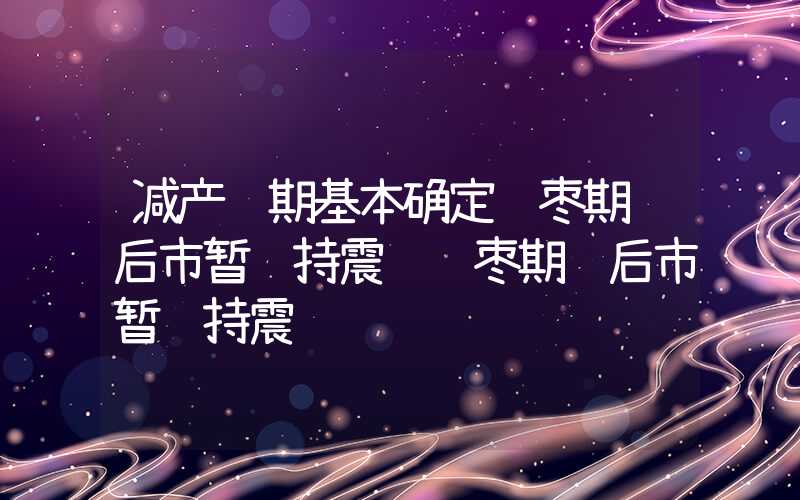 减产预期基本确定红枣期货后市暂维持震荡红枣期货后市暂维持震荡","p":false,"g":[{"type":"sug","sa":"s