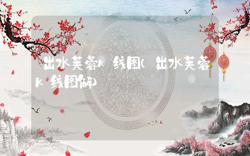 出水芙蓉k线图（出水芙蓉K线图解）