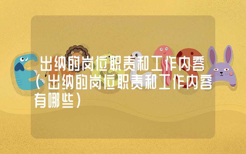 出纳的岗位职责和工作内容（出纳的岗位职责和工作内容有哪些）