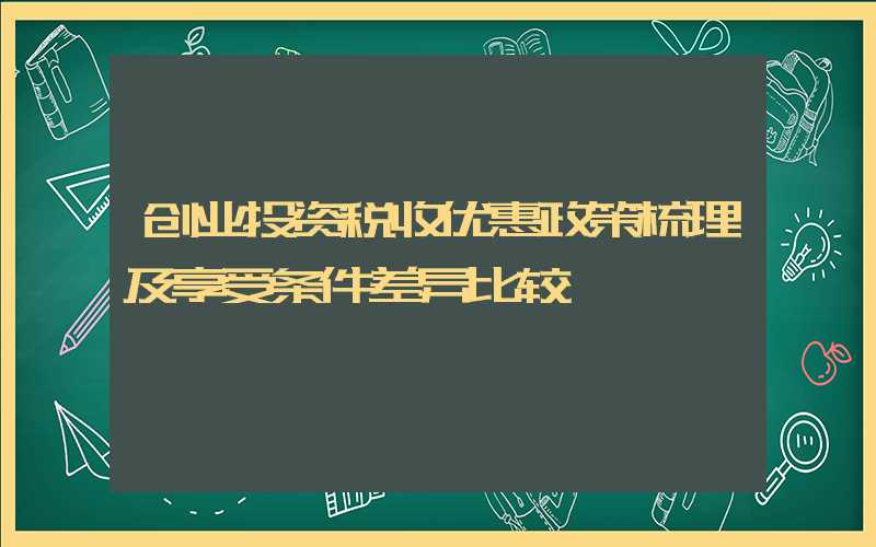 创业投资税收优惠政策梳理及享受条件差异比较