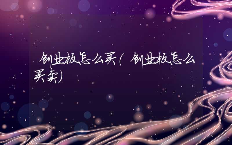 创业板怎么买（创业板怎么买卖）