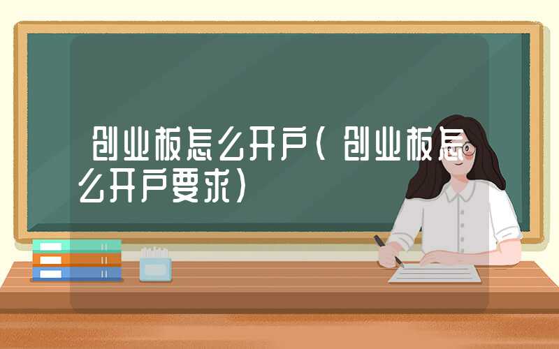 创业板怎么开户（创业板怎么开户要求）