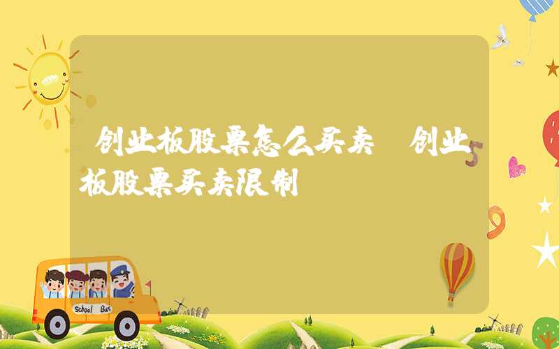 创业板股票怎么买卖（创业板股票买卖限制）