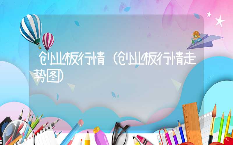 创业板行情（创业板行情走势图）