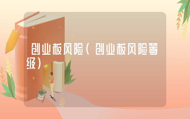 创业板风险（创业板风险等级）