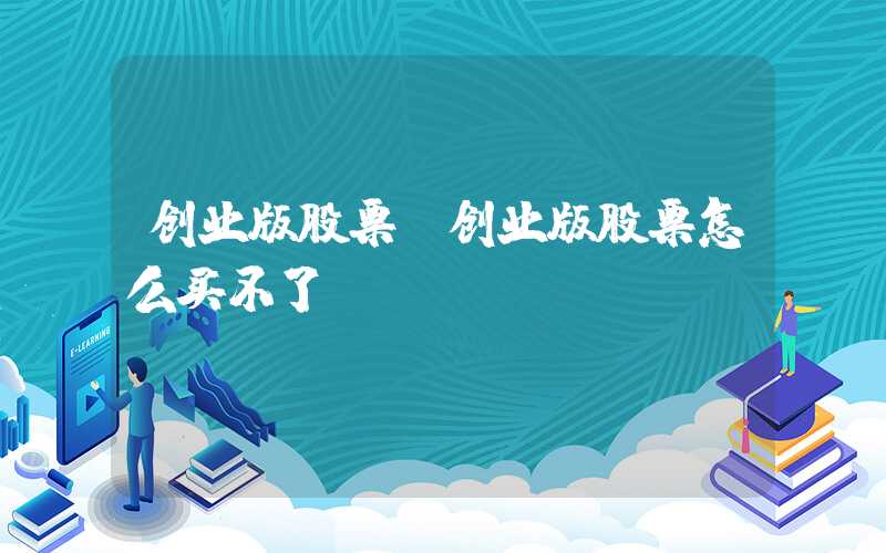 创业版股票（创业版股票怎么买不了）