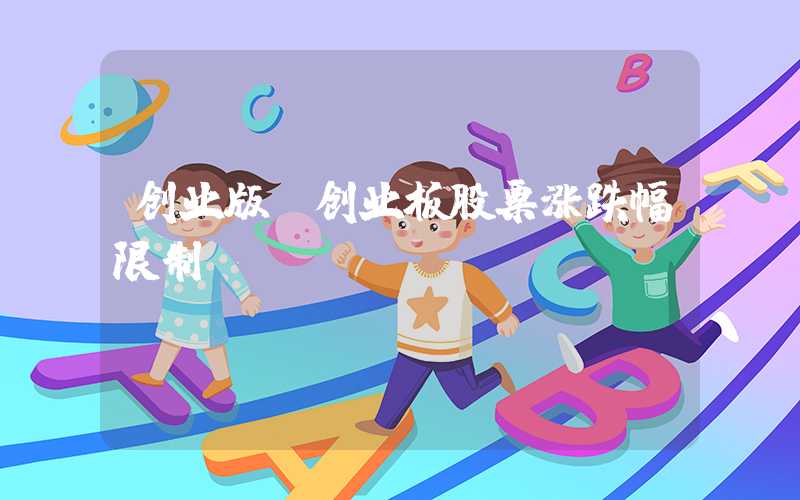 创业版（创业板股票涨跌幅限制）