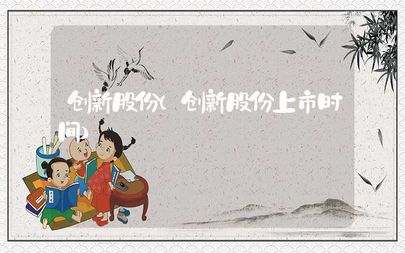 创新股份（创新股份上市时间）