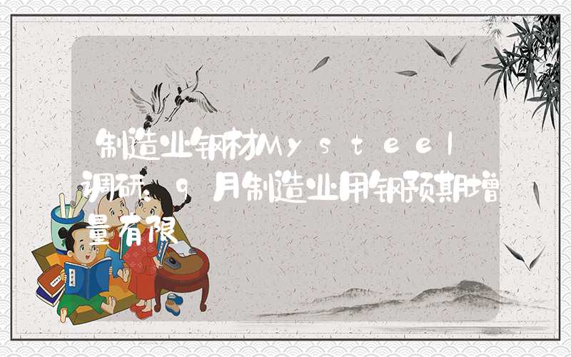 制造业钢材Mysteel调研：9月制造业用钢预期增量有限