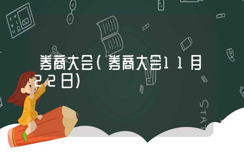 券商大会（券商大会11月22日）