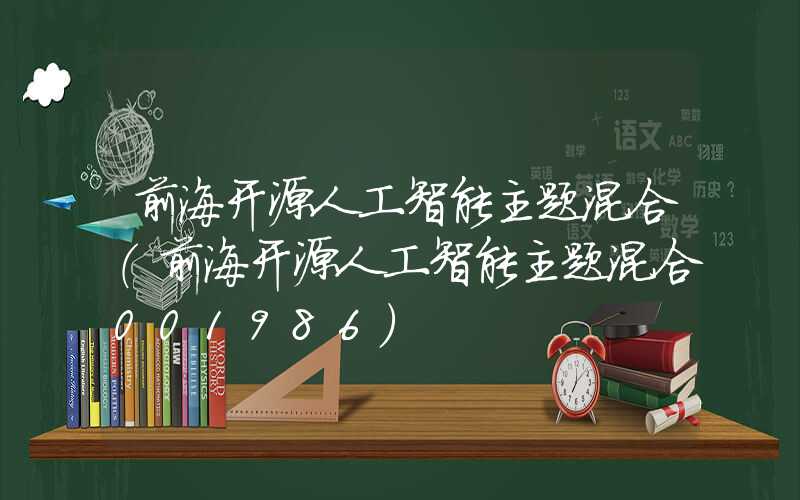 前海开源人工智能主题混合（前海开源人工智能主题混合001986）