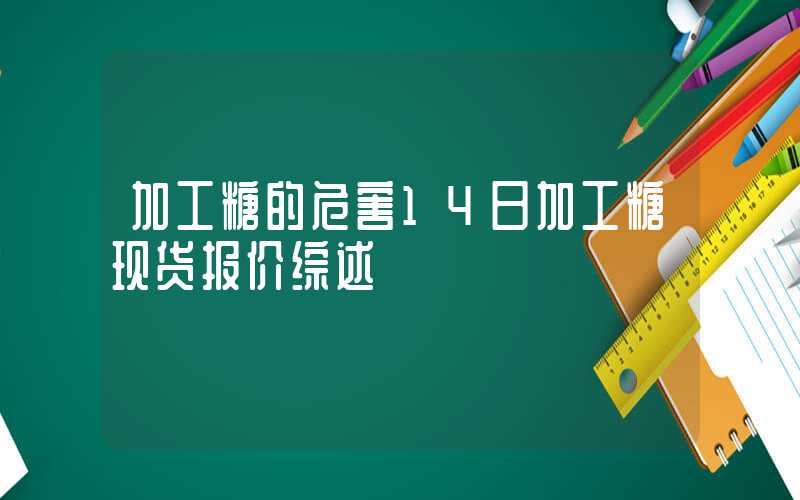 加工糖的危害14日加工糖现货报价综述